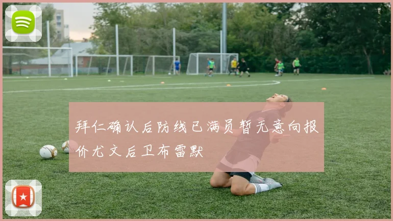 拜仁确认后防线已满员暂无意向报价尤文后卫布雷默