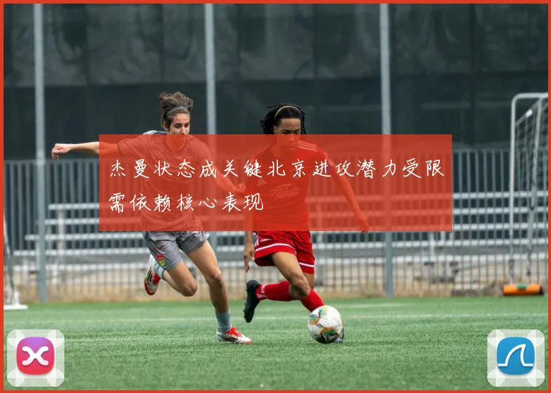 杰曼状态成关键北京进攻潜力受限需依赖核心表现
