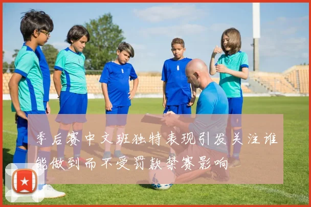 季后赛中文班独特表现引发关注谁能做到而不受罚款禁赛影响