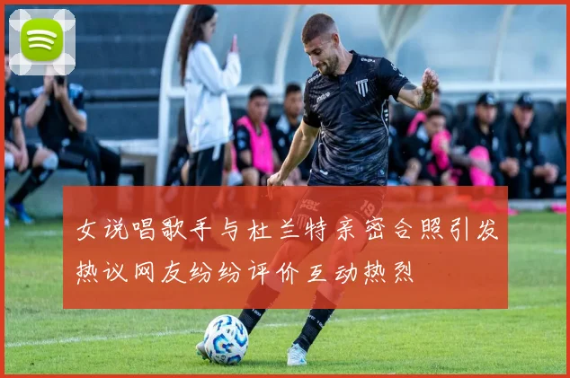 女说唱歌手与杜兰特亲密合照引发热议网友纷纷评价互动热烈