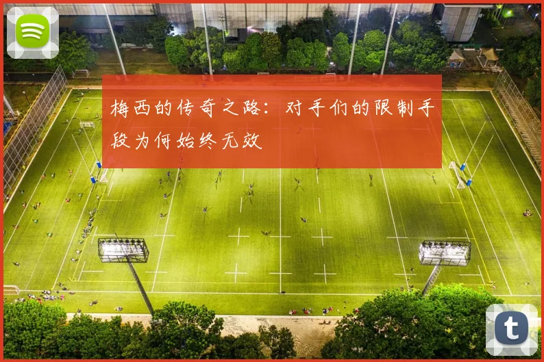 梅西的传奇之路：对手们的限制手段为何始终无效