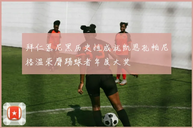 拜仁慕尼黑历史性成就凯恩孔帕尼格温荣膺踢球者年度大奖