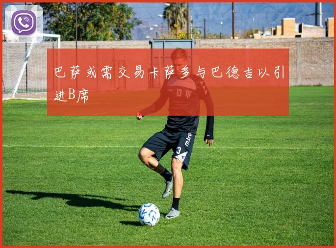 巴萨或需交易卡萨多与巴德吉以引进B席