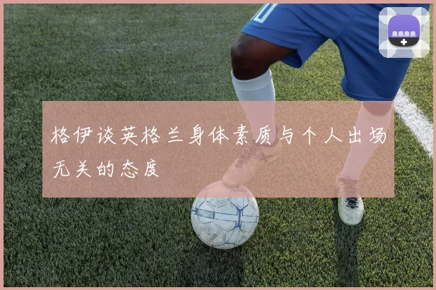 格伊谈英格兰身体素质与个人出场无关的态度
