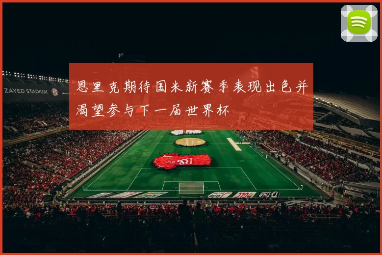 恩里克期待国米新赛季表现出色并渴望参与下一届世界杯